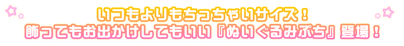 いつもよりもちっちゃいサイズ！飾ってもお出かけしてもいい『ぬいぐるみぷち』登場！